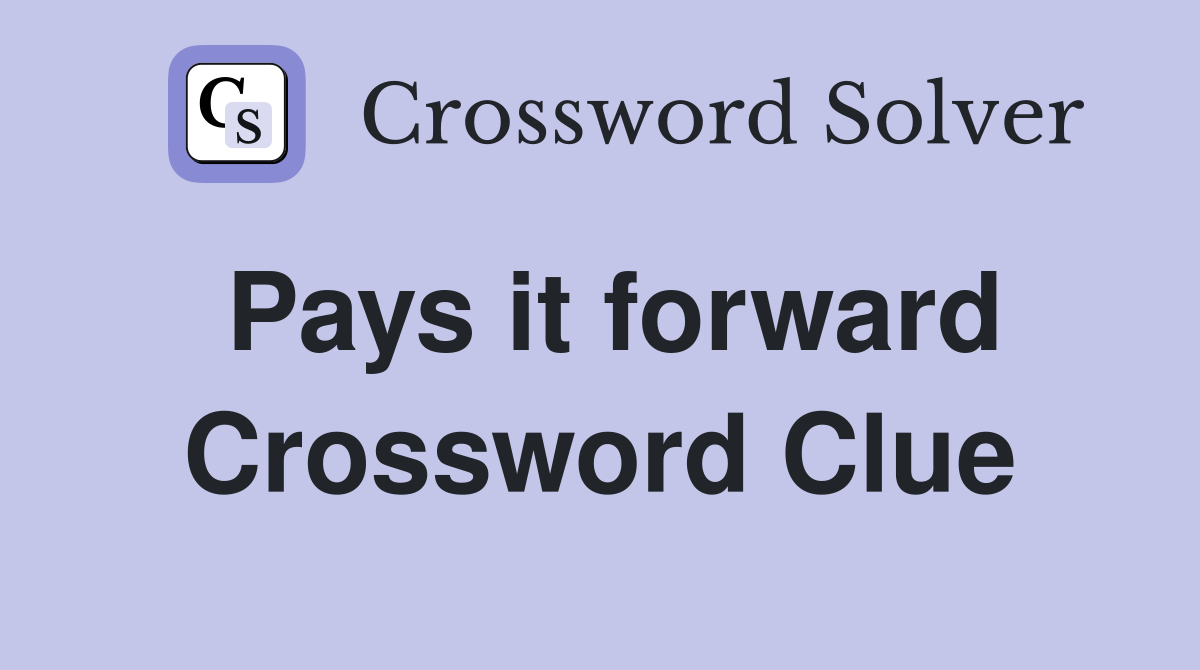 Pays it forward Crossword Clue