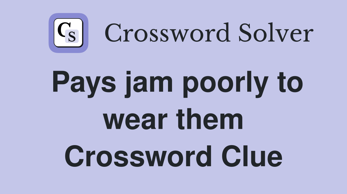 Pays jam poorly to wear them Crossword Clue