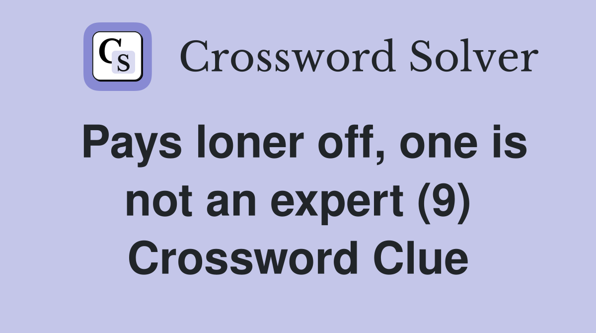 Pays loner off, one is not an expert (9) Crossword Clue