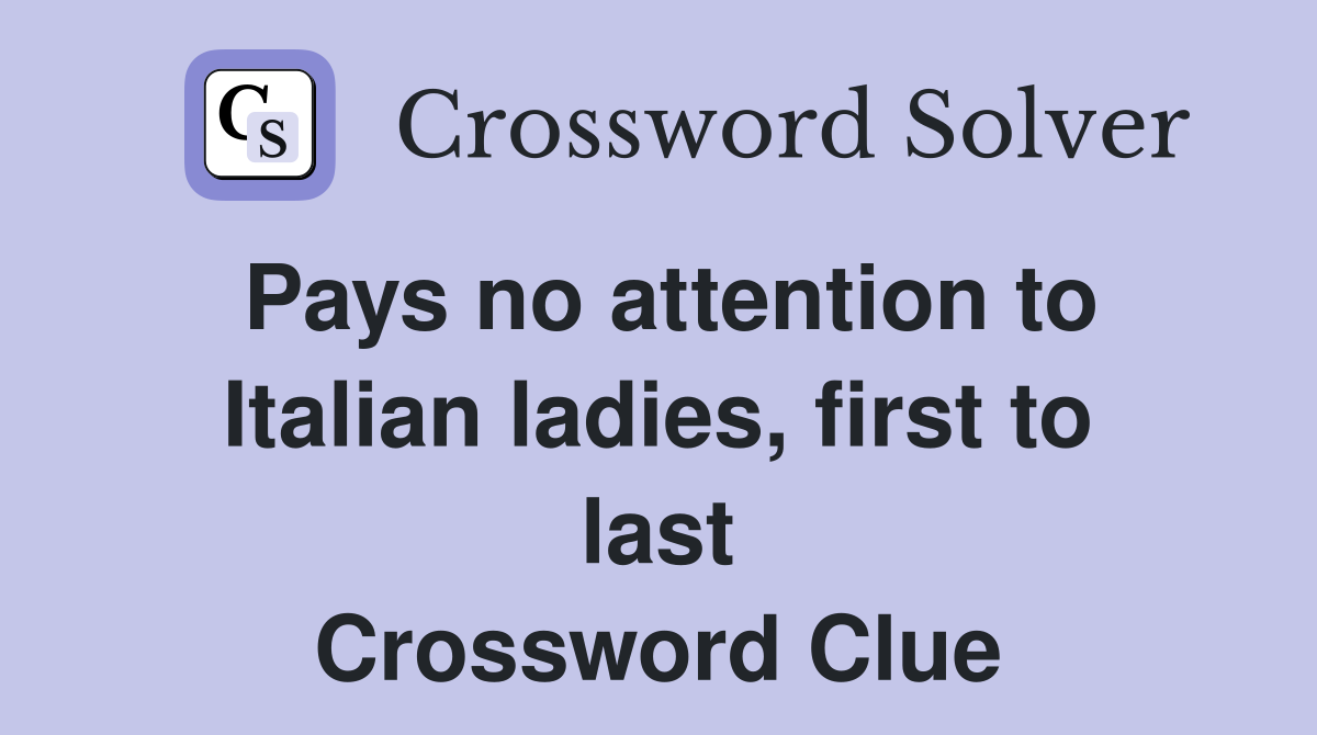 Pays no attention to Italian ladies, first to last Crossword Clue