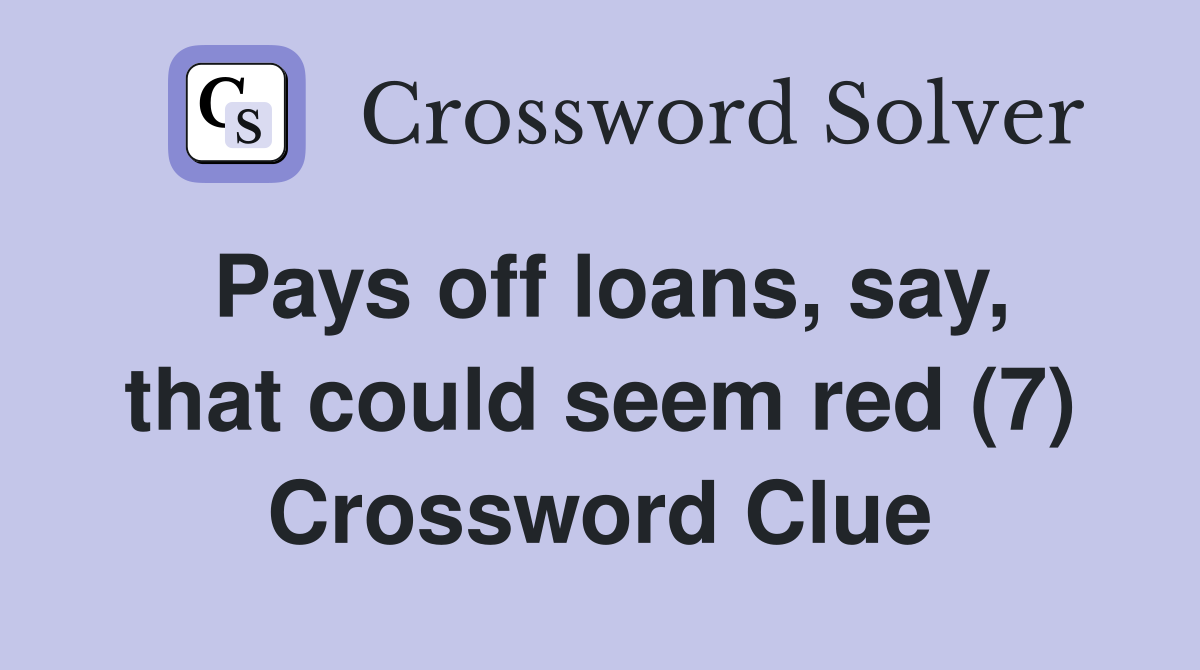 Pays off loans, say, that could seem red (7) Crossword Clue
