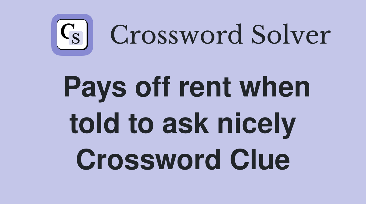 Pays off rent when told to ask nicely Crossword Clue