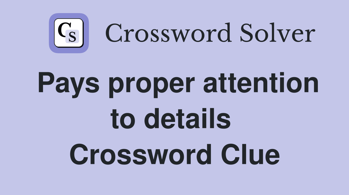 Pays proper attention to details  Crossword Clue