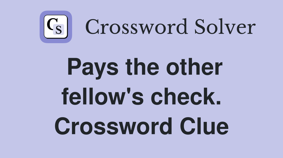Pays the other fellow's check. Crossword Clue