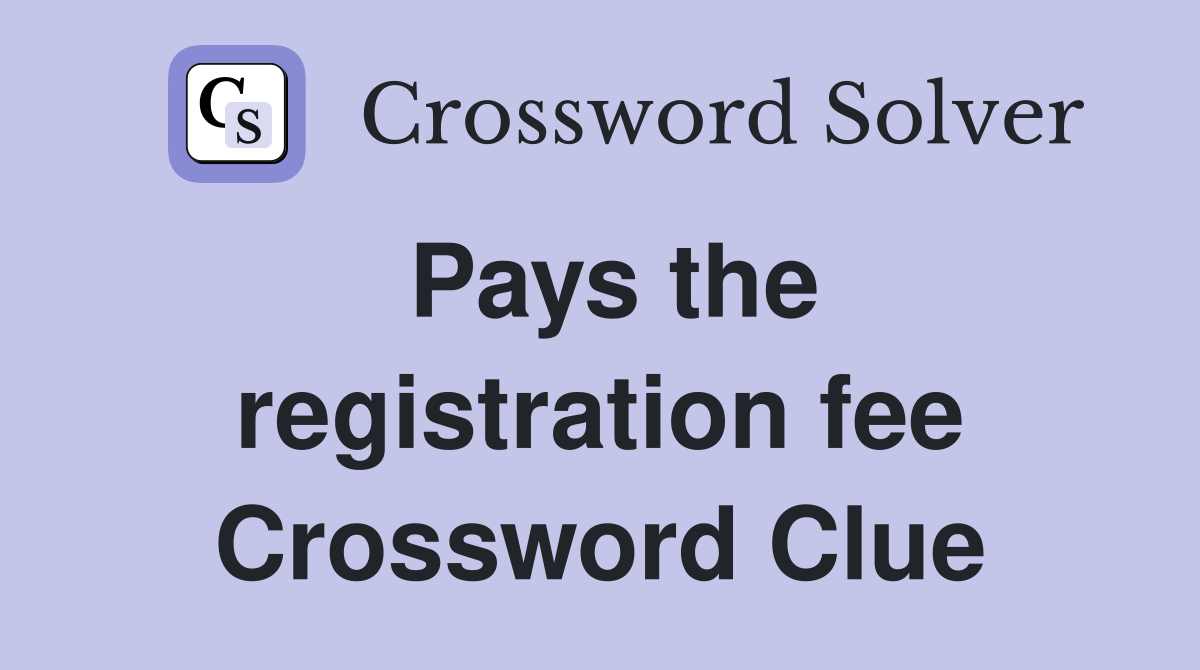 Pays the registration fee Crossword Clue
