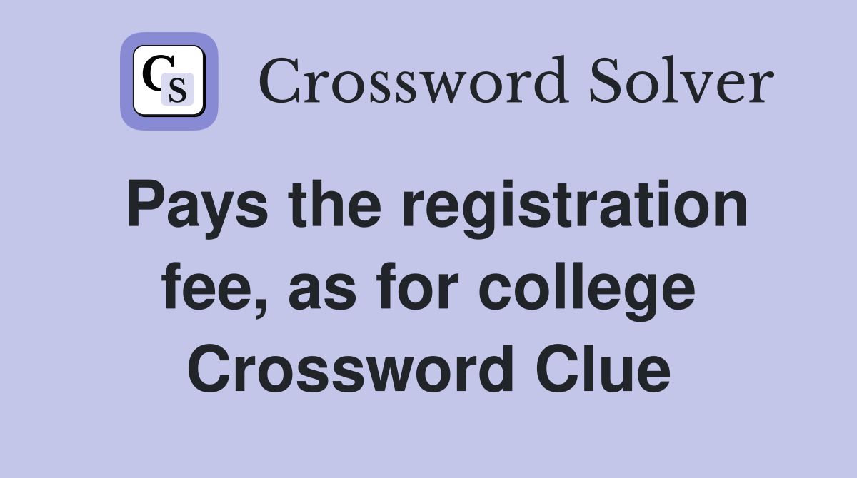 Pays the registration fee, as for college Crossword Clue