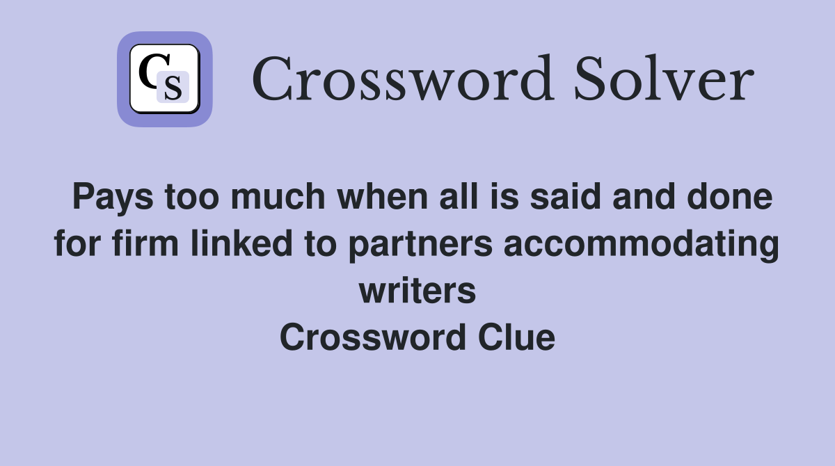 Pays too much when all is said and done for firm linked to partners accommodating writers Crossword Clue