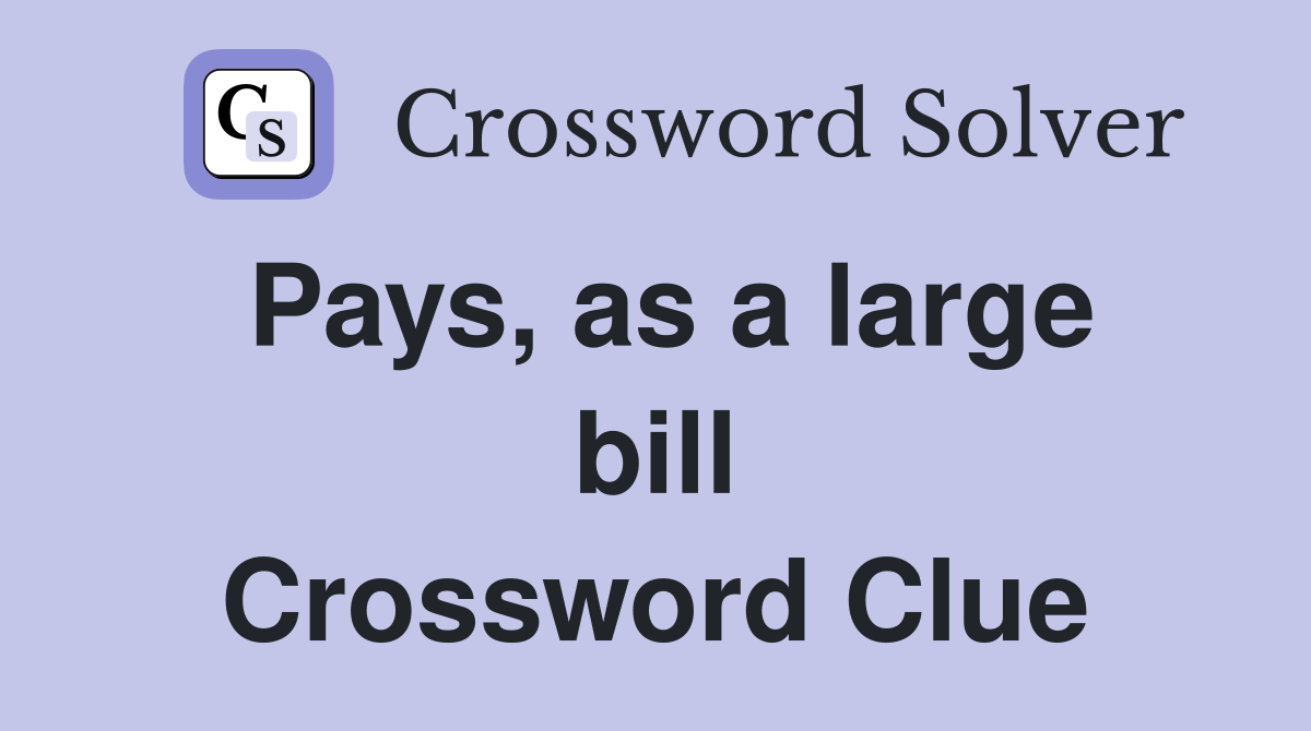 Pays, as a large bill Crossword Clue