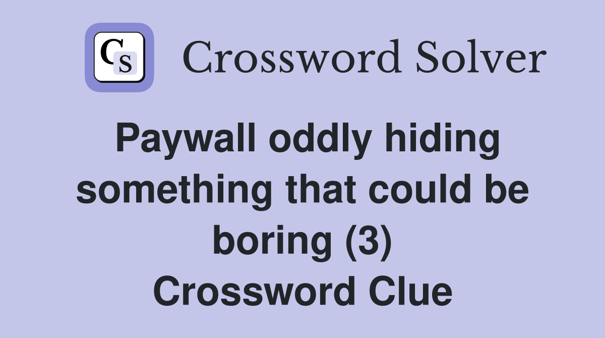 Paywall oddly hiding something that could be boring (3) Crossword Clue