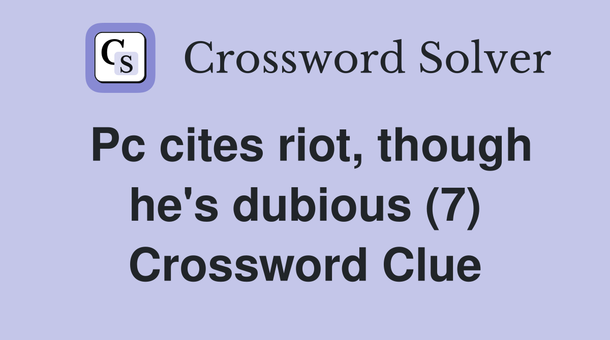 Pc cites riot, though he's dubious (7) Crossword Clue