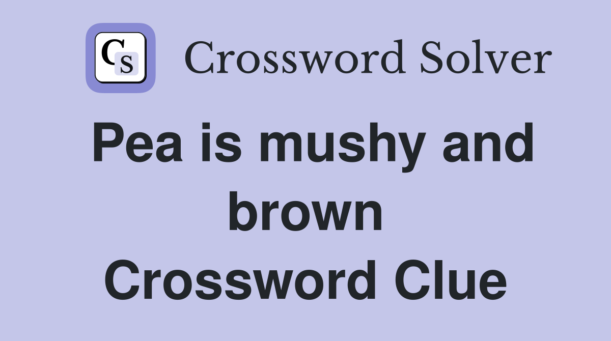 Pea is mushy and brown Crossword Clue