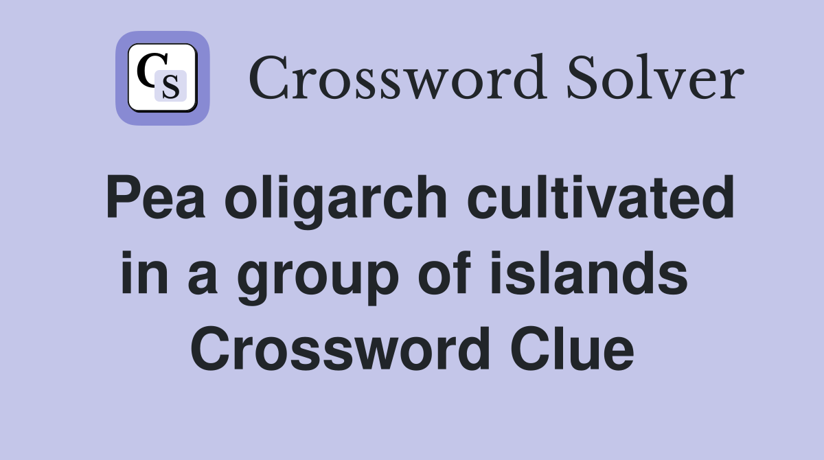Pea oligarch cultivated in a group of islands  Crossword Clue
