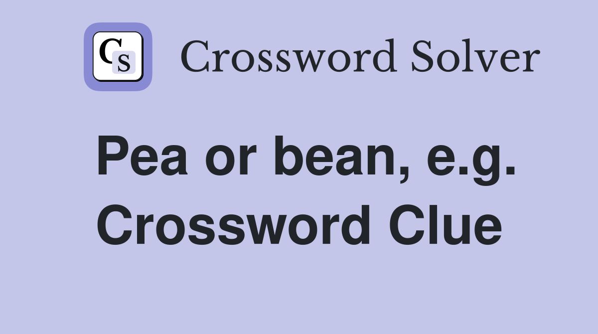 Pea or bean, e.g. Crossword Clue