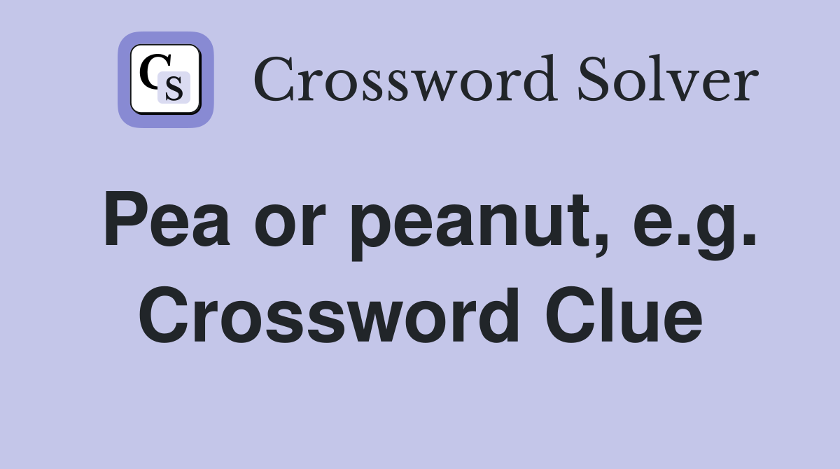 Pea or peanut, e.g. Crossword Clue