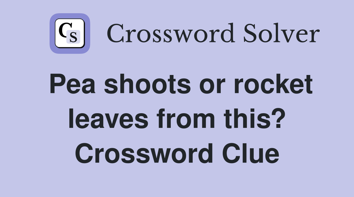 Pea shoots or rocket leaves from this? Crossword Clue