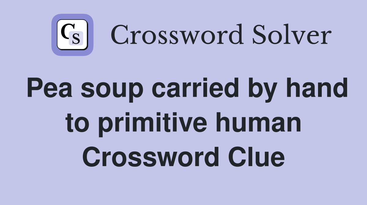 Pea soup carried by hand to primitive human Crossword Clue
