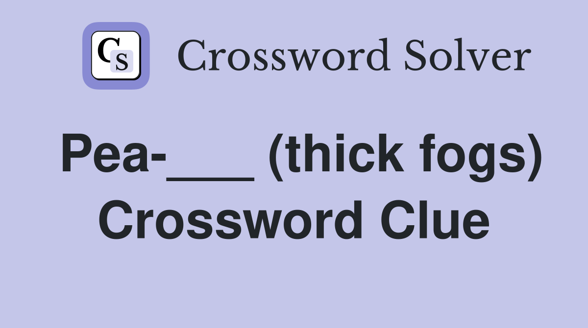 Pea-___ (thick fogs) Crossword Clue