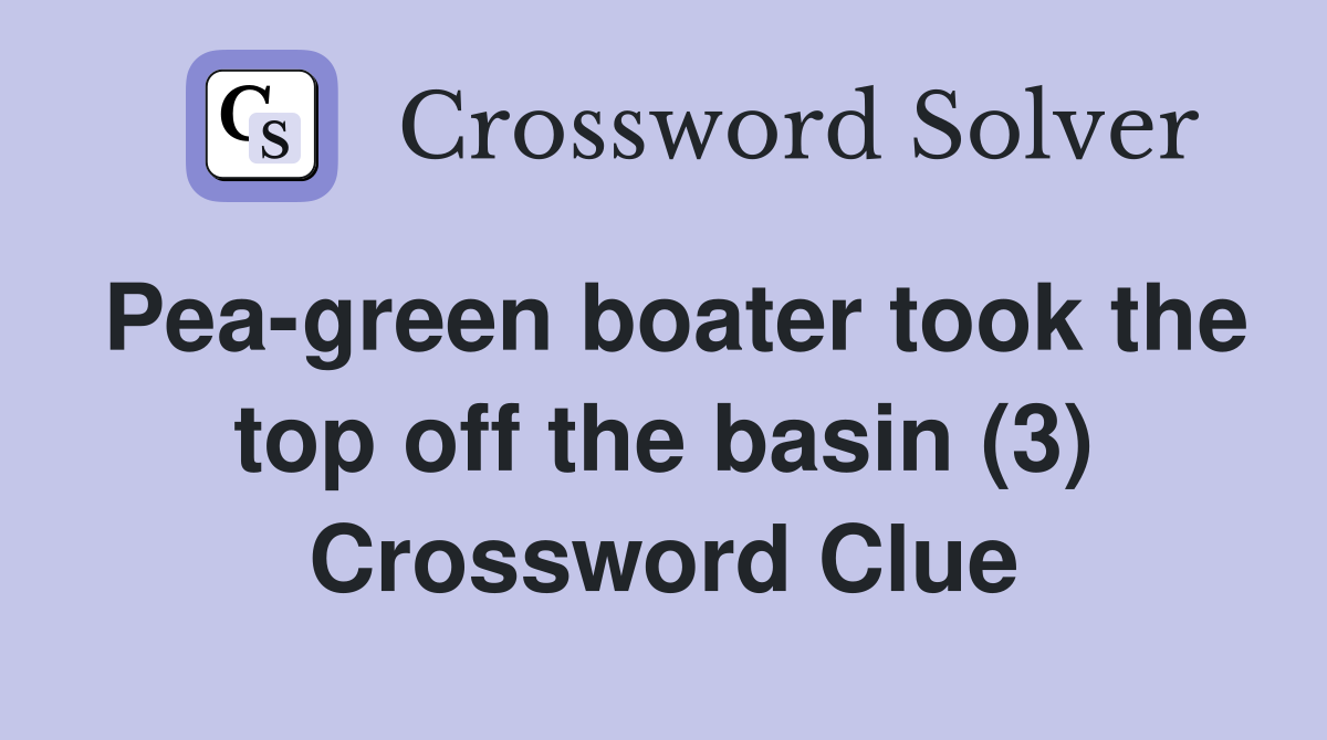 Pea-green boater took the top off the basin (3) Crossword Clue