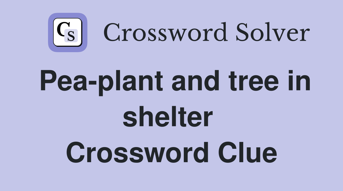 Pea-plant and tree in shelter  Crossword Clue