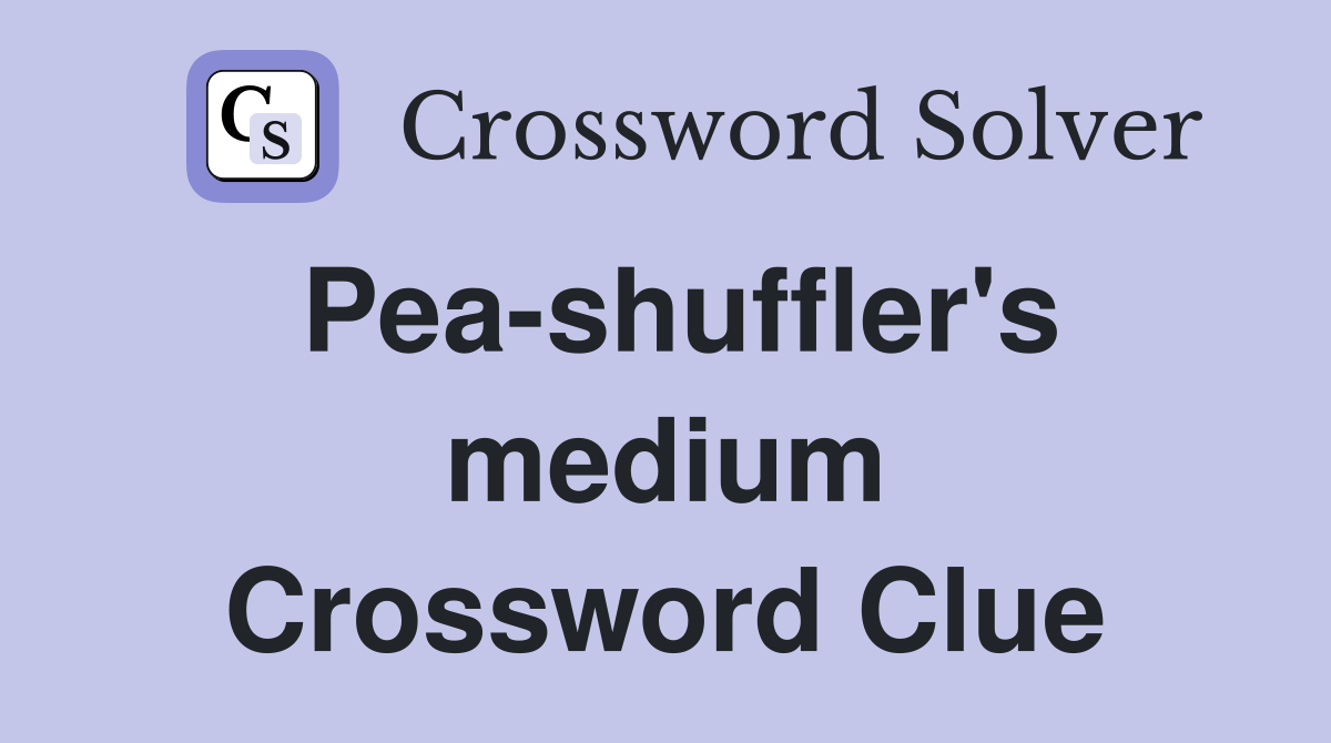 Pea-shuffler's medium Crossword Clue