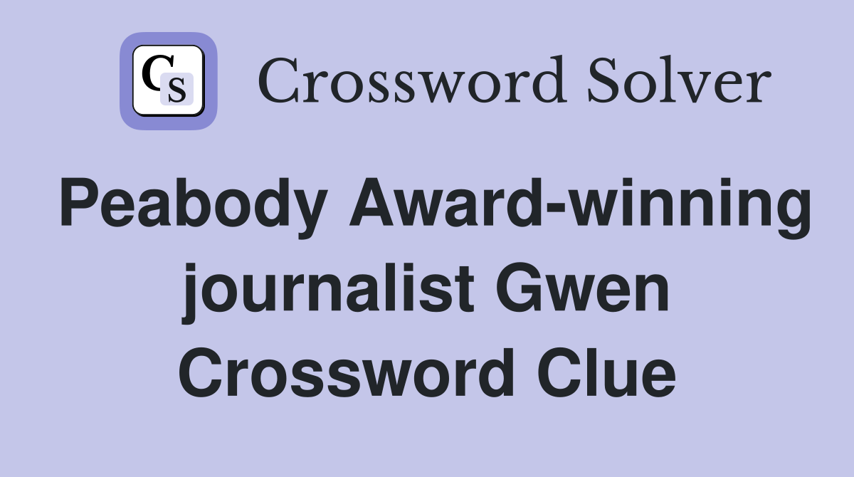 Peabody Award-winning journalist Gwen Crossword Clue