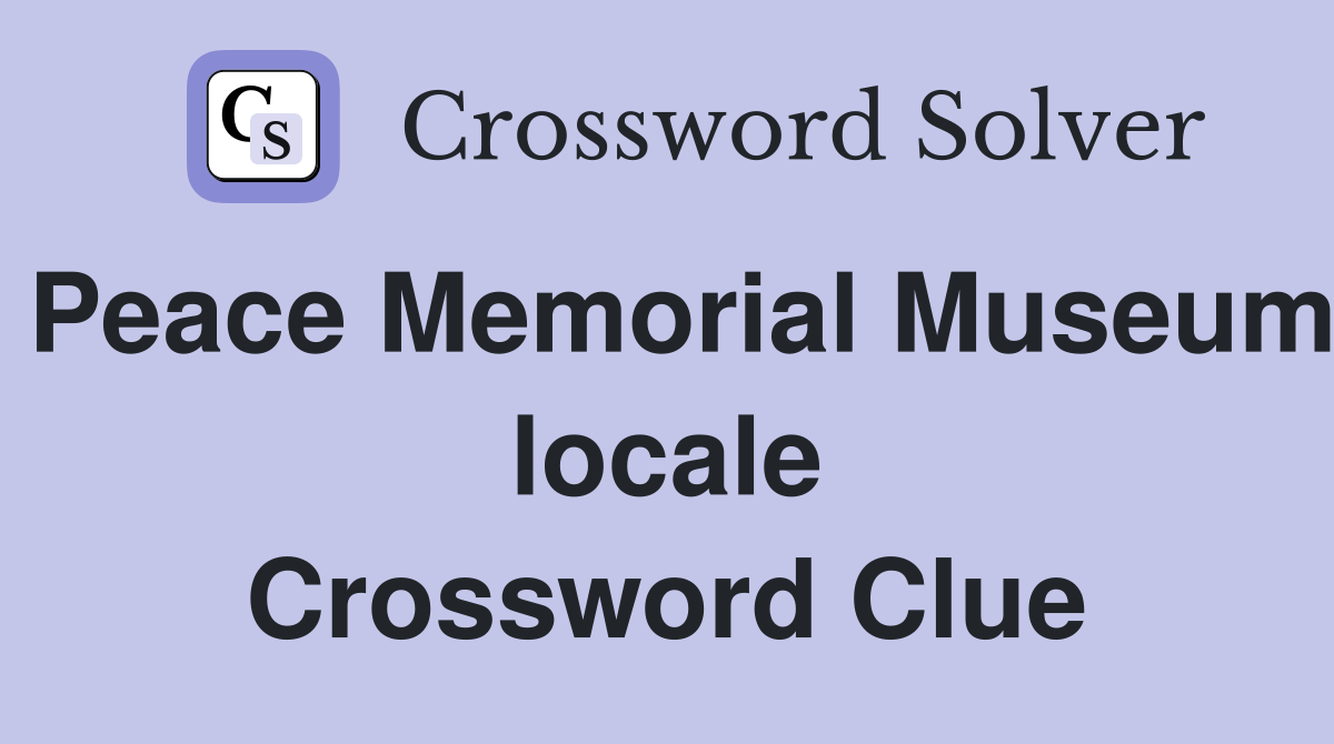 Peace Memorial Museum locale Crossword Clue