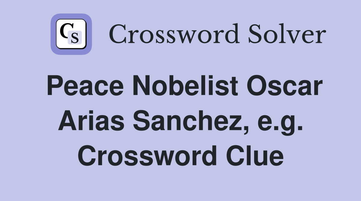 Peace Nobelist Oscar Arias Sanchez, e.g. Crossword Clue