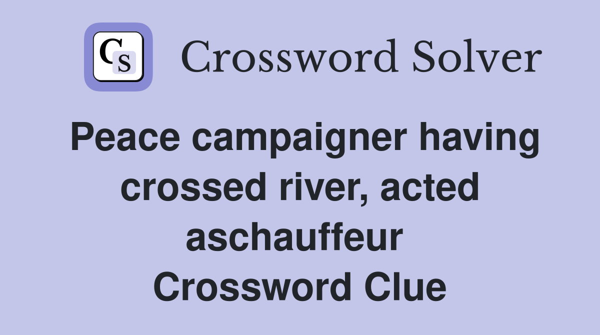 Peace campaigner having crossed river, acted aschauffeur  Crossword Clue