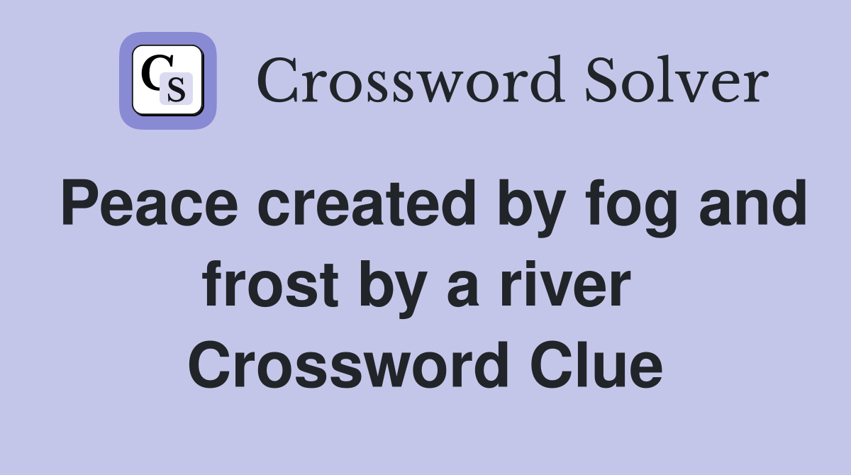 Peace created by fog and frost by a river  Crossword Clue