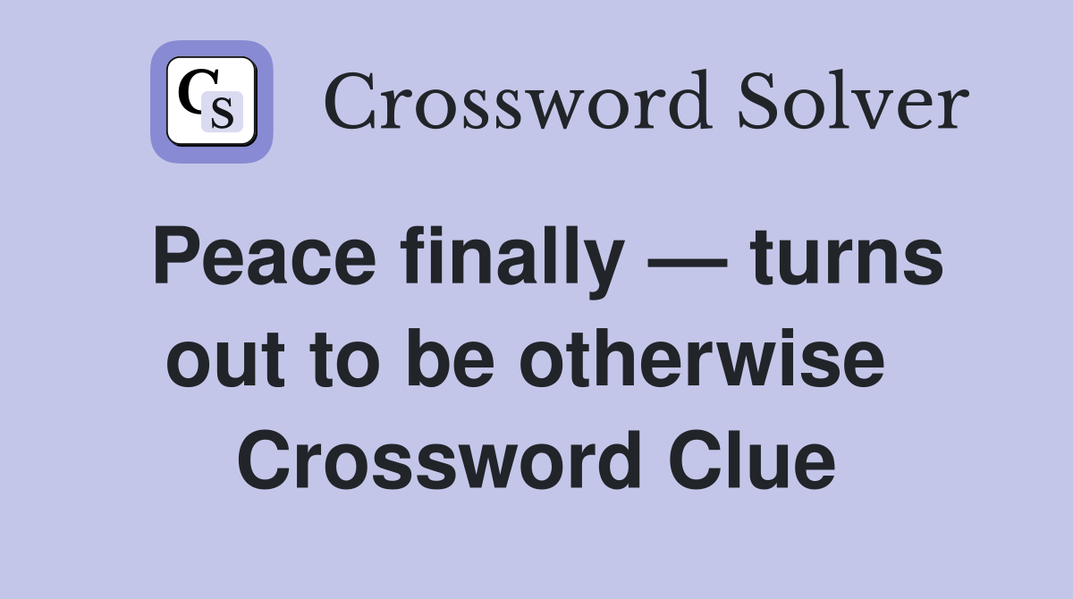 Peace finally — turns out to be otherwise  Crossword Clue