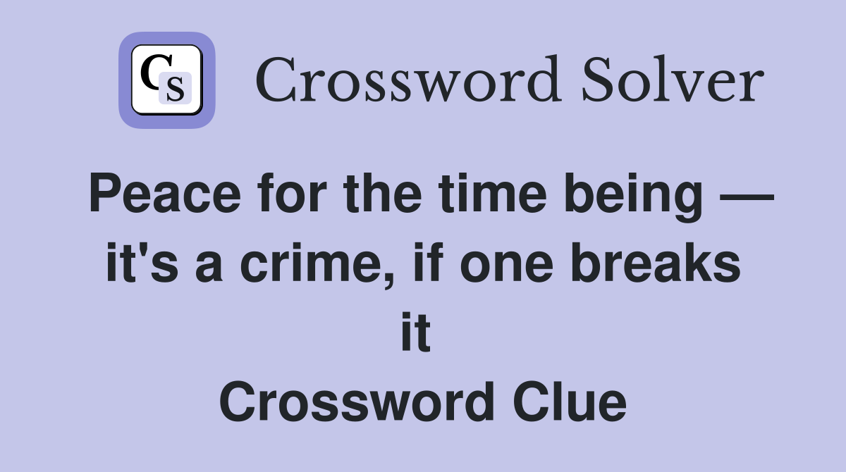 Peace for the time being — it's a crime, if one breaks it  Crossword Clue