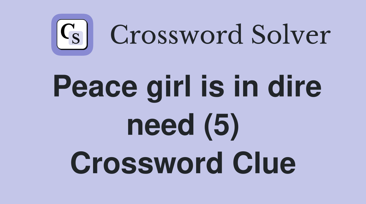 Peace girl is in dire need (5) Crossword Clue