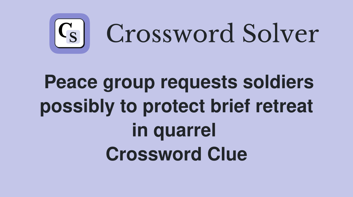 Peace group requests soldiers possibly to protect brief retreat in quarrel  Crossword Clue