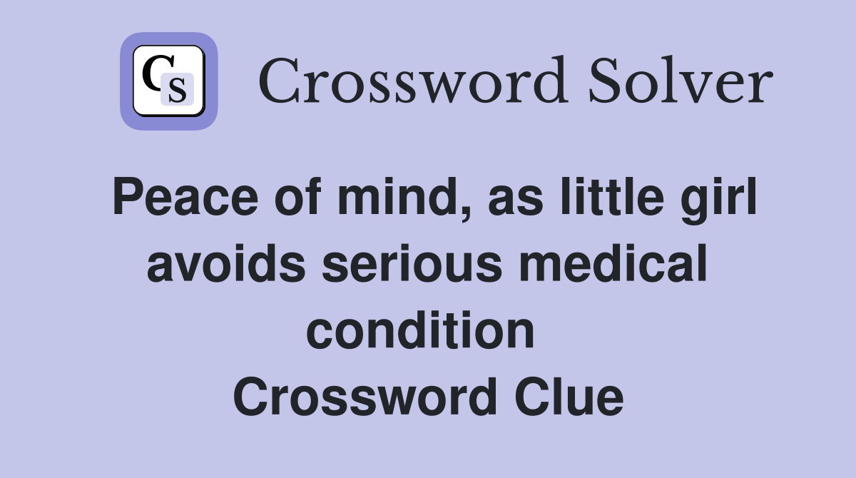 Peace of mind, as little girl avoids serious medical condition  Crossword Clue