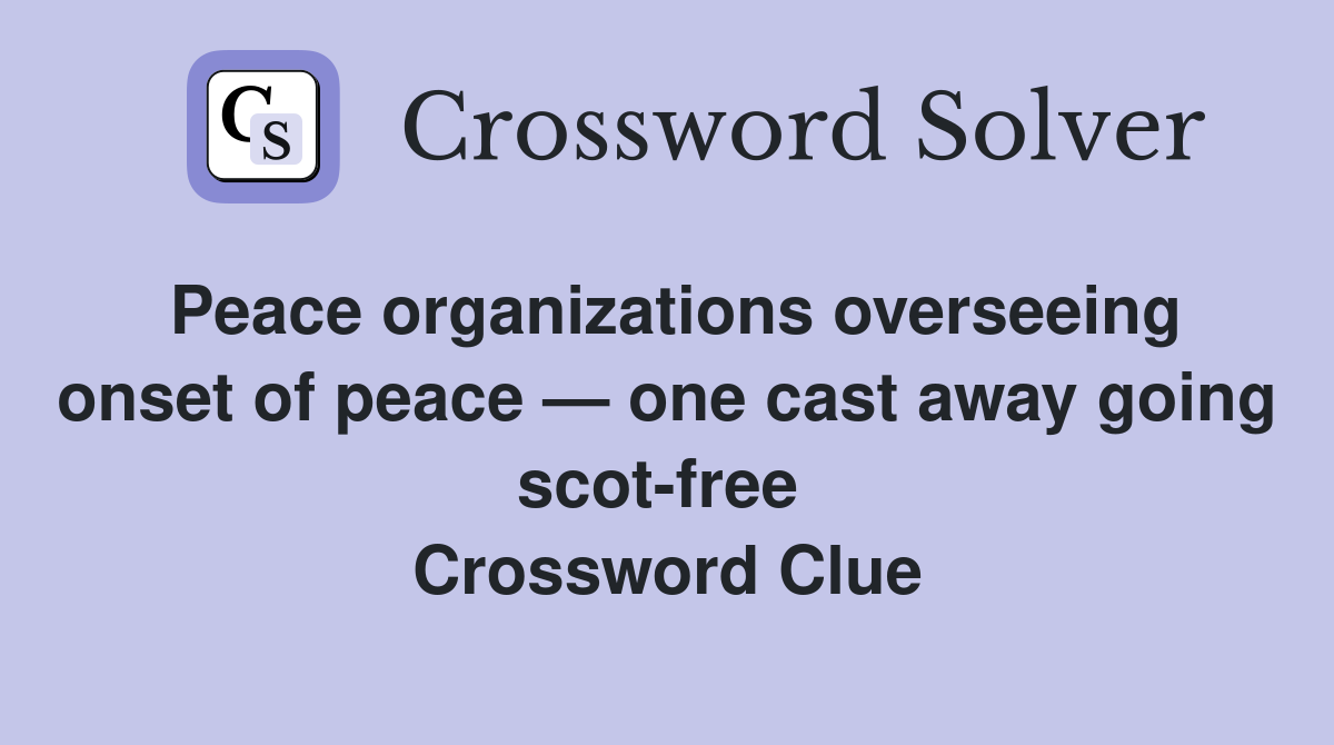 Peace organizations overseeing onset of peace — one cast away going scot-free  Crossword Clue