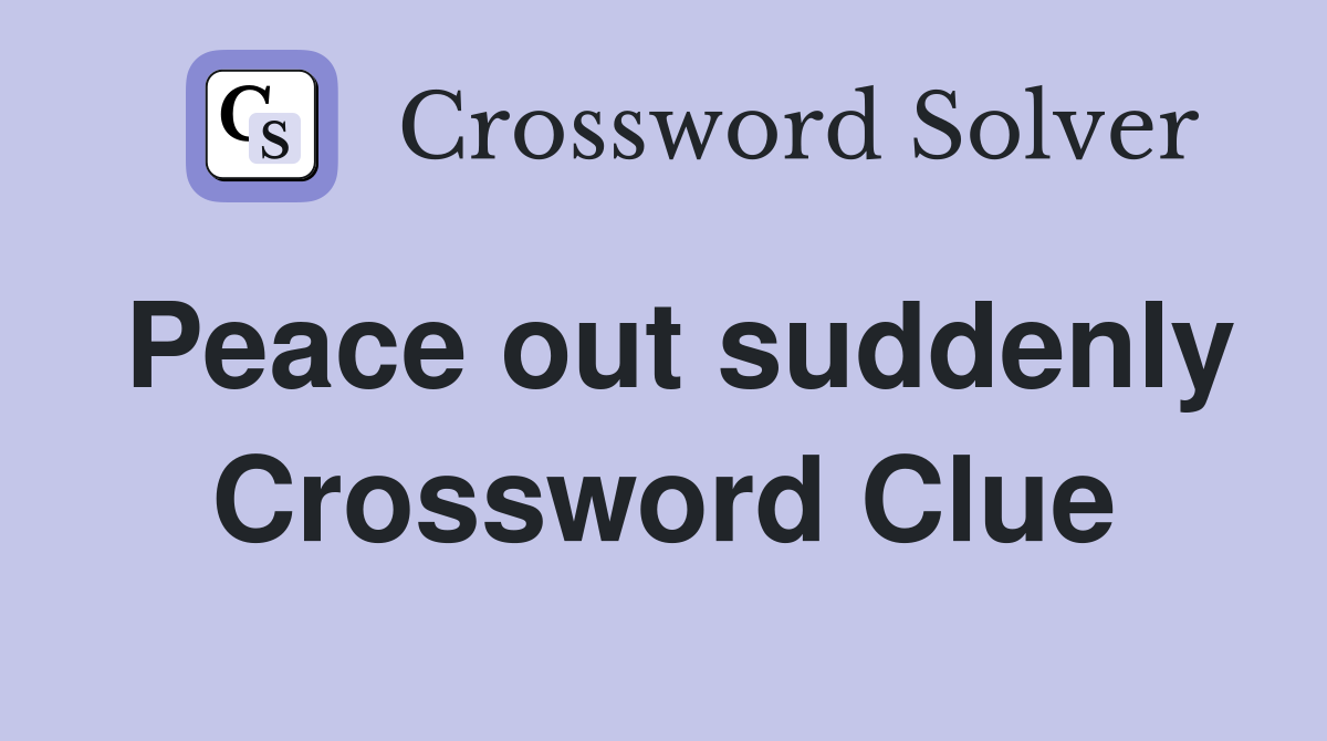Peace out suddenly Crossword Clue
