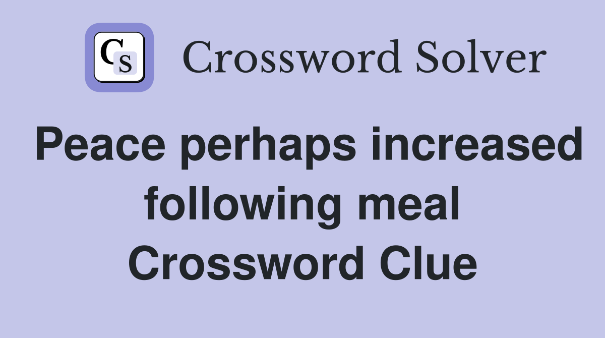 Peace perhaps increased following meal Crossword Clue