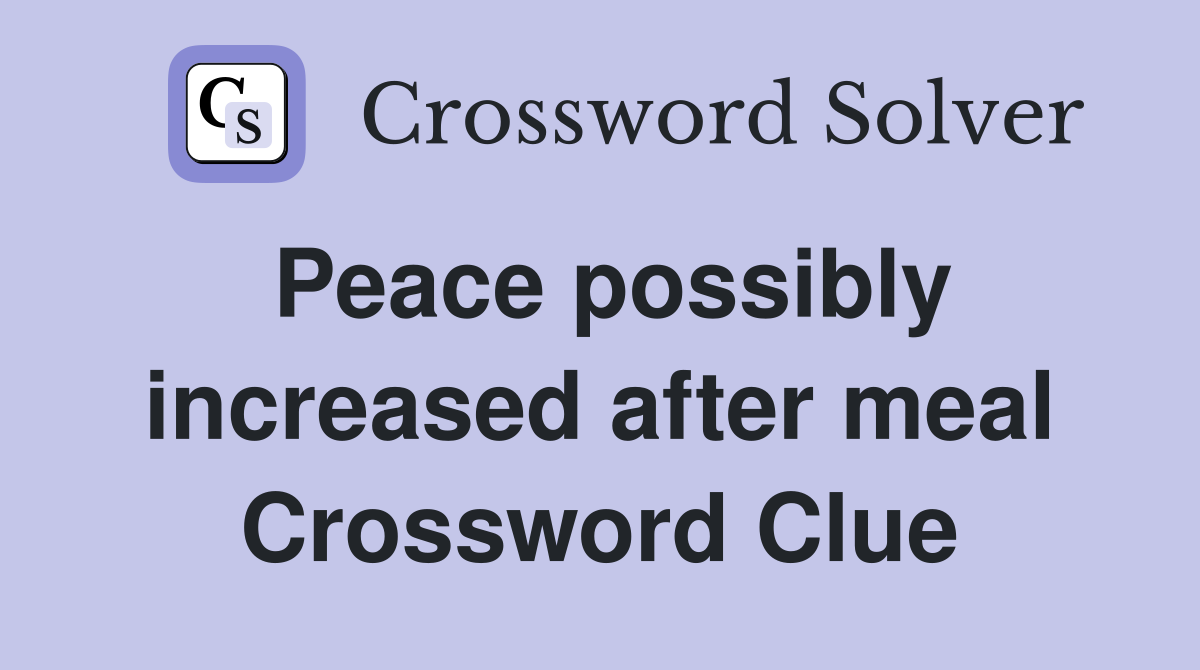 Peace possibly increased after meal Crossword Clue