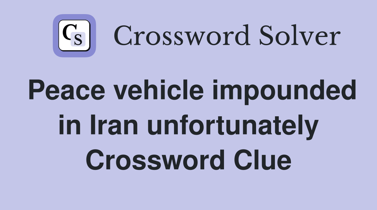 Peace vehicle impounded in Iran unfortunately Crossword Clue
