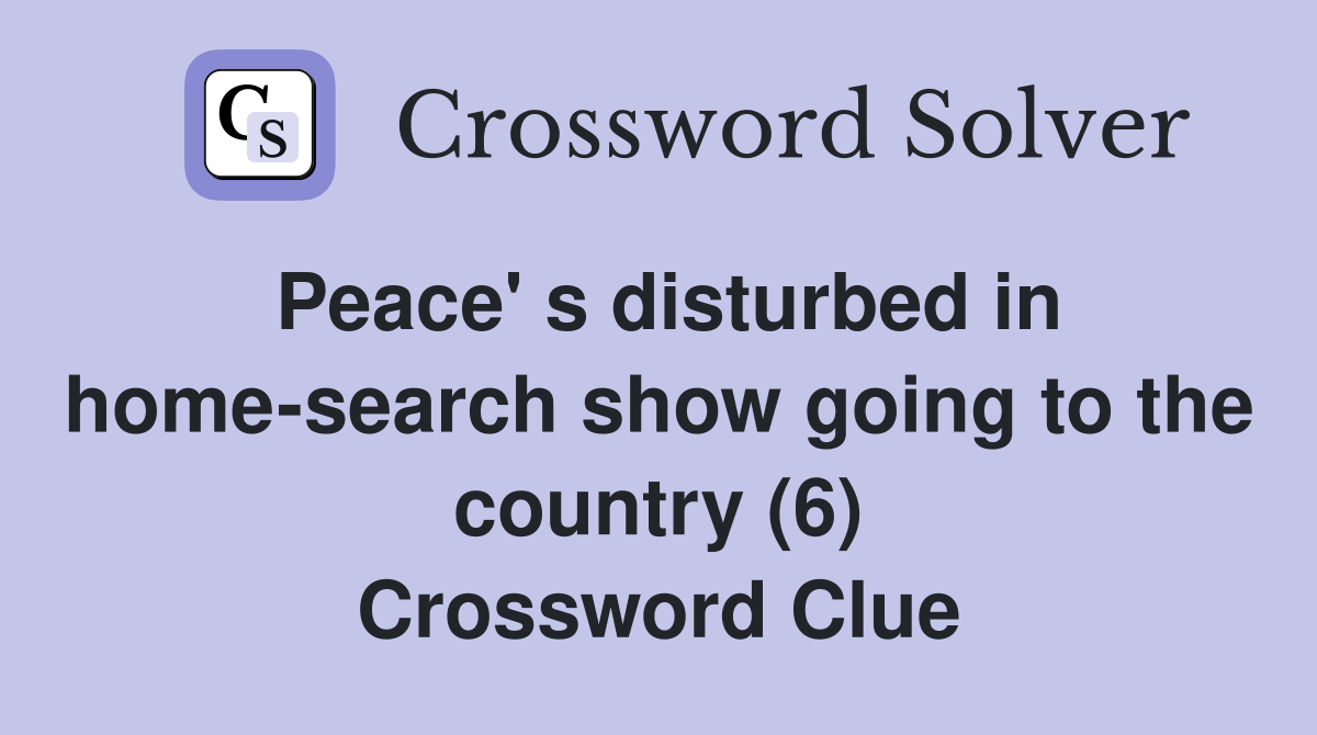Peace' s disturbed in home-search show going to the country (6) Crossword Clue