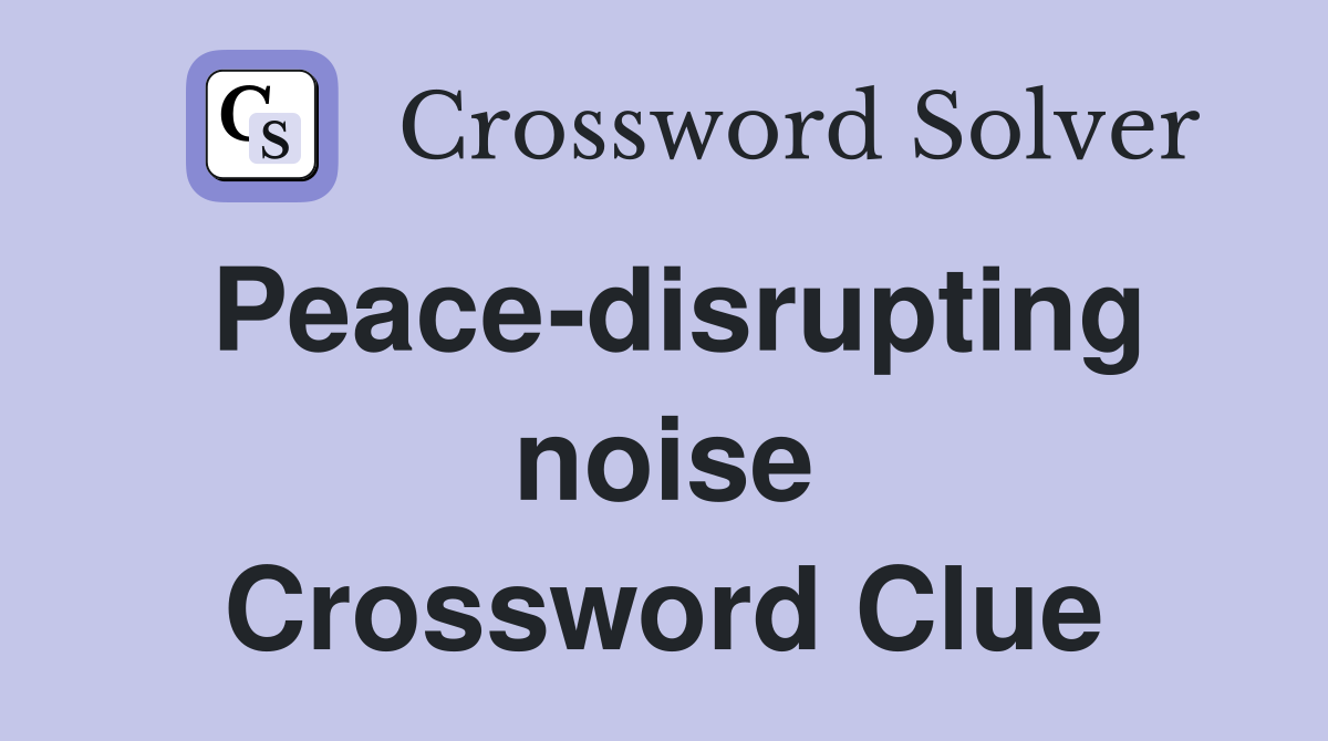 Peace-disrupting noise Crossword Clue