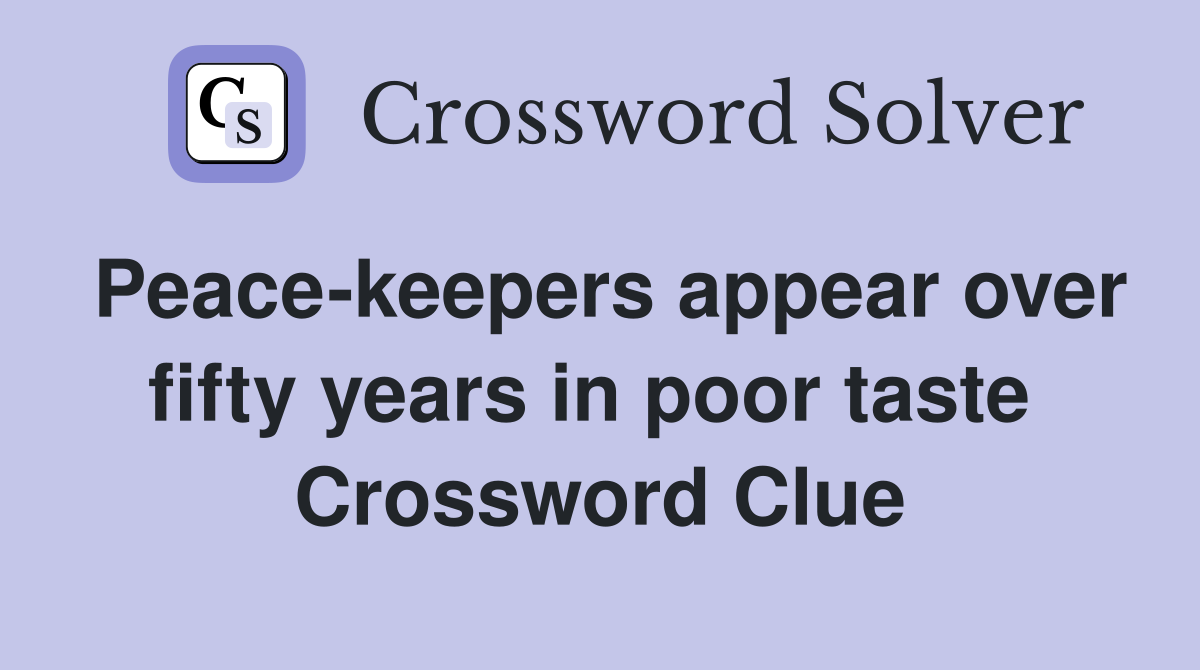Peace-keepers appear over fifty years in poor taste  Crossword Clue