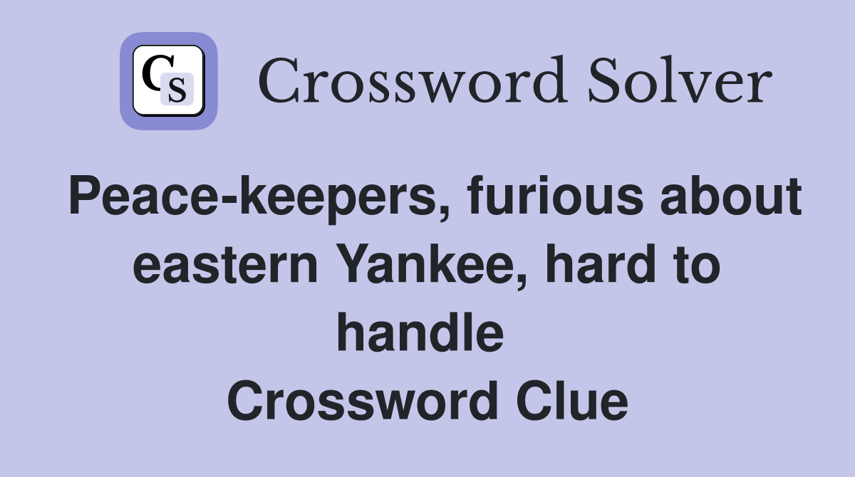 Peace-keepers, furious about eastern Yankee, hard to handle  Crossword Clue