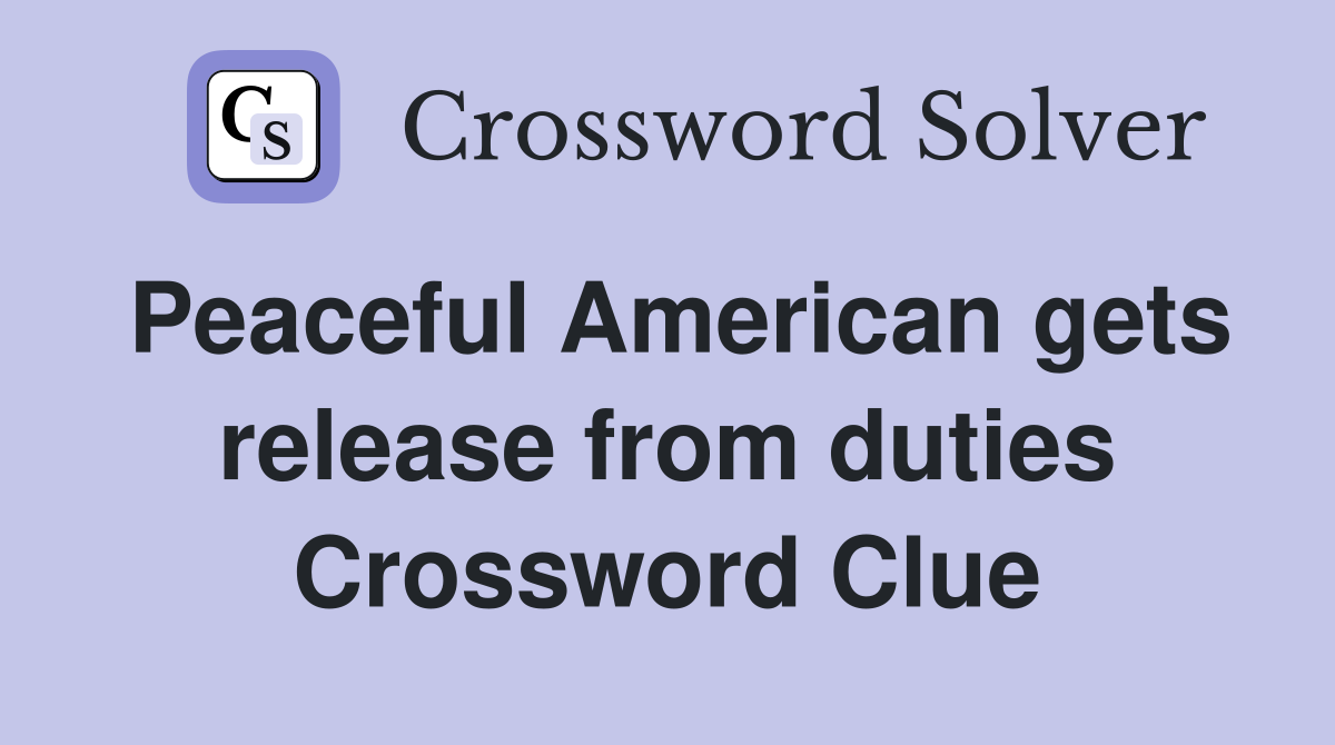 Peaceful American gets release from duties Crossword Clue