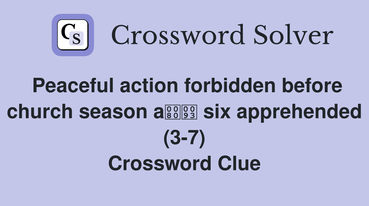 Peaceful action forbidden before church season a six apprehended (3-7) Crossword Clue