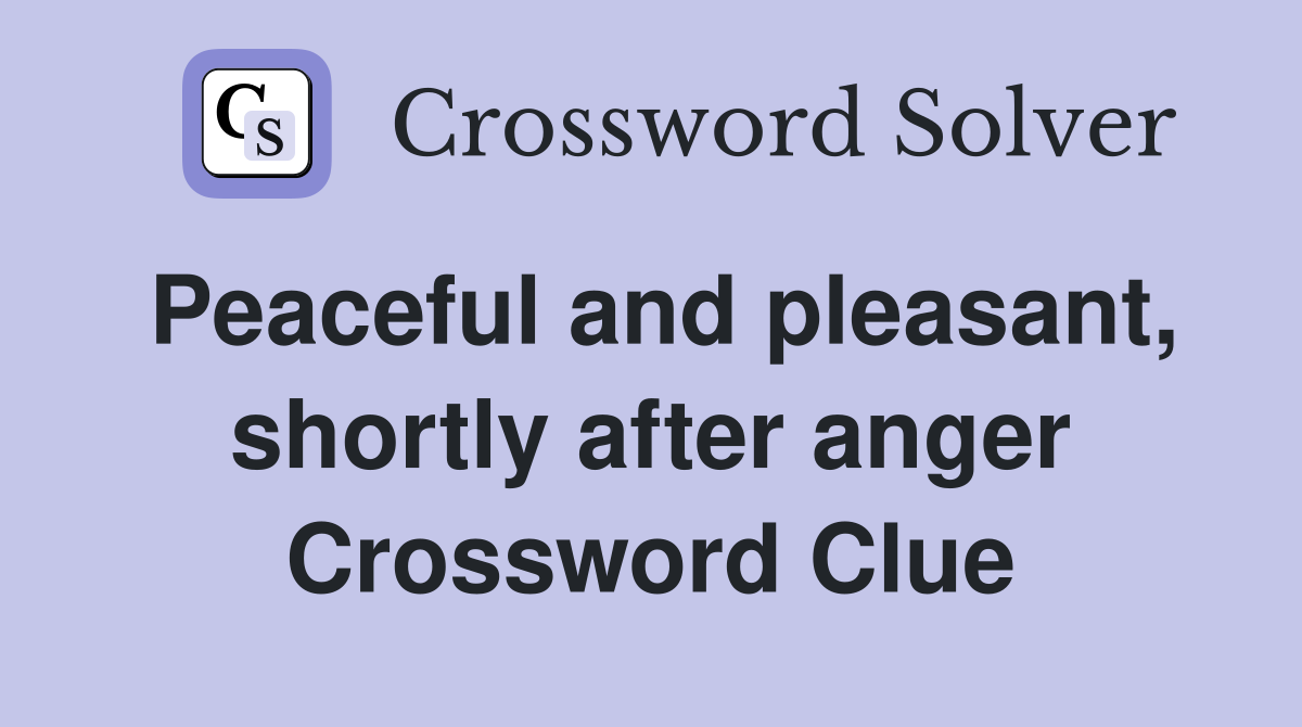 Peaceful and pleasant, shortly after anger Crossword Clue
