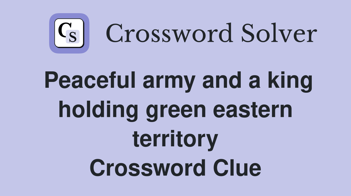 Peaceful army and a king holding green eastern territory Crossword Clue
