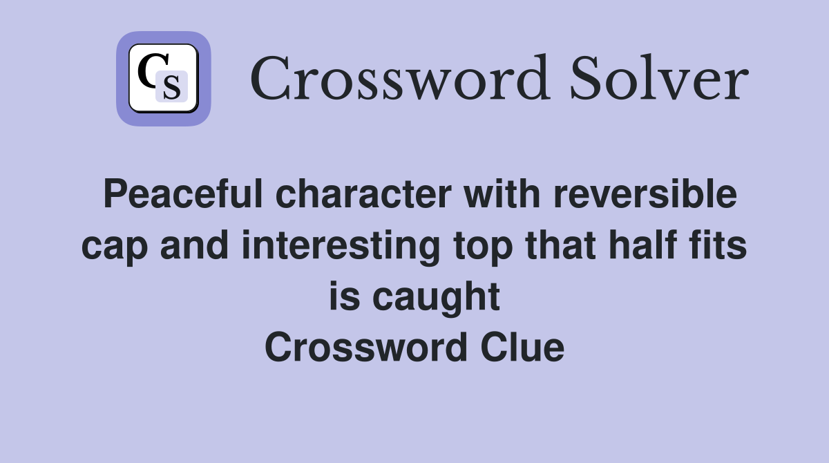 Peaceful character with reversible cap and interesting top that half fits is caught Crossword Clue