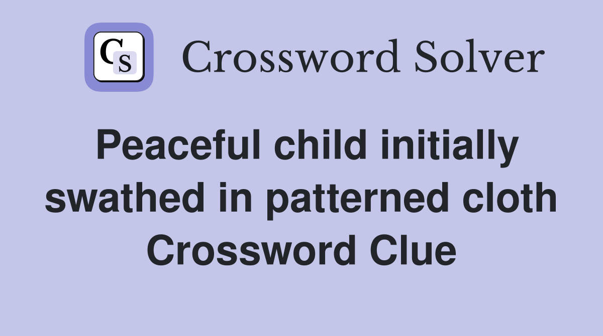 Peaceful child initially swathed in patterned cloth Crossword Clue