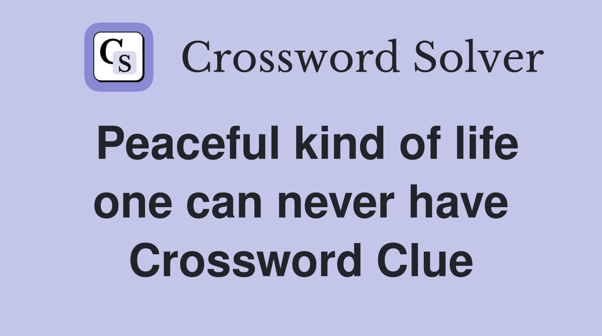 Peaceful kind of life one can never have Crossword Clue